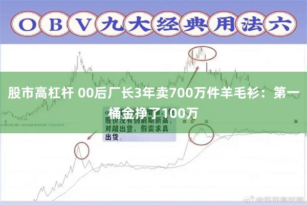 股市高杠杆 00后厂长3年卖700万件羊毛衫：第一桶金挣了100万