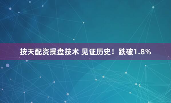 按天配资操盘技术 见证历史！跌破1.8%