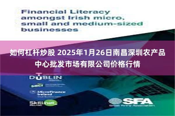 如何杠杆炒股 2025年1月26日南昌深圳农产品中心批发市场有限公司价格行情