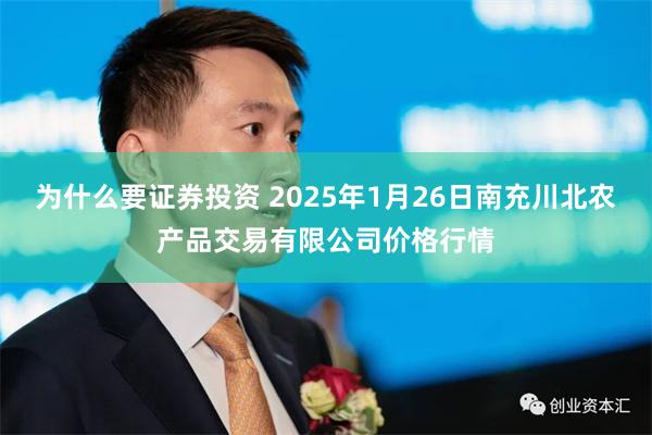 为什么要证券投资 2025年1月26日南充川北农产品交易有限公司价格行情