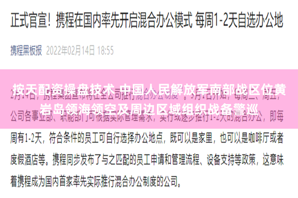 按天配资操盘技术 中国人民解放军南部战区位黄岩岛领海领空及周边区域组织战备警巡