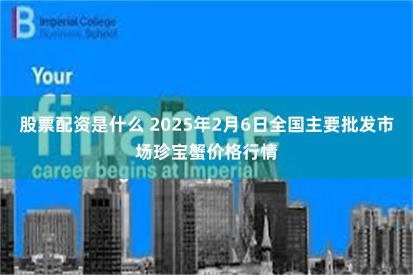 股票配资是什么 2025年2月6日全国主要批发市场珍宝蟹价格行情