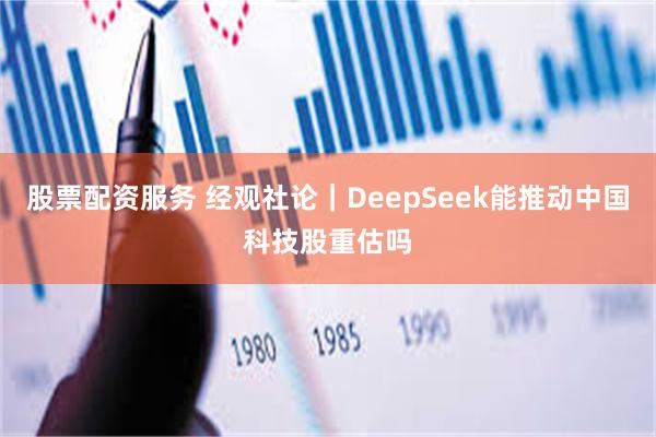 股票配资服务 经观社论｜DeepSeek能推动中国科技股重估吗