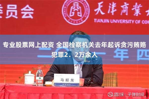 专业股票网上配资 全国检察机关去年起诉贪污贿赂犯罪2．2万余人