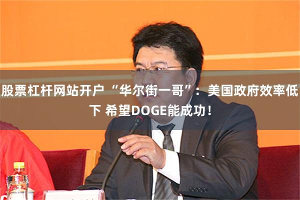 股票杠杆网站开户 “华尔街一哥”：美国政府效率低下 希望DOGE能成功！