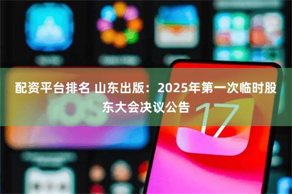 配资平台排名 山东出版：2025年第一次临时股东大会决议公告